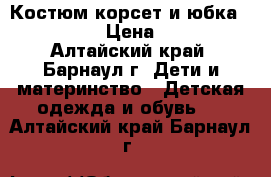 Костюм корсет и юбка 140-158 › Цена ­ 600 - Алтайский край, Барнаул г. Дети и материнство » Детская одежда и обувь   . Алтайский край,Барнаул г.